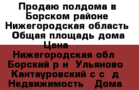 Продаю полдома в Борском районе Нижегородская область › Общая площадь дома ­ 40 › Цена ­ 600 000 - Нижегородская обл., Борский р-н, Ульяново (Кантауровский с/с) д. Недвижимость » Дома, коттеджи, дачи продажа   . Нижегородская обл.